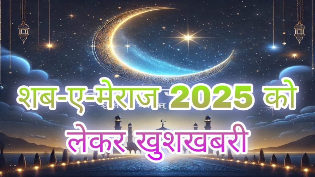 शब-ए-मेराज 2025 को लेकर खुशखबरी: जानिए कब और कैसे मनाई जाएगी ये पाक रात, Shab E Meraj 2025