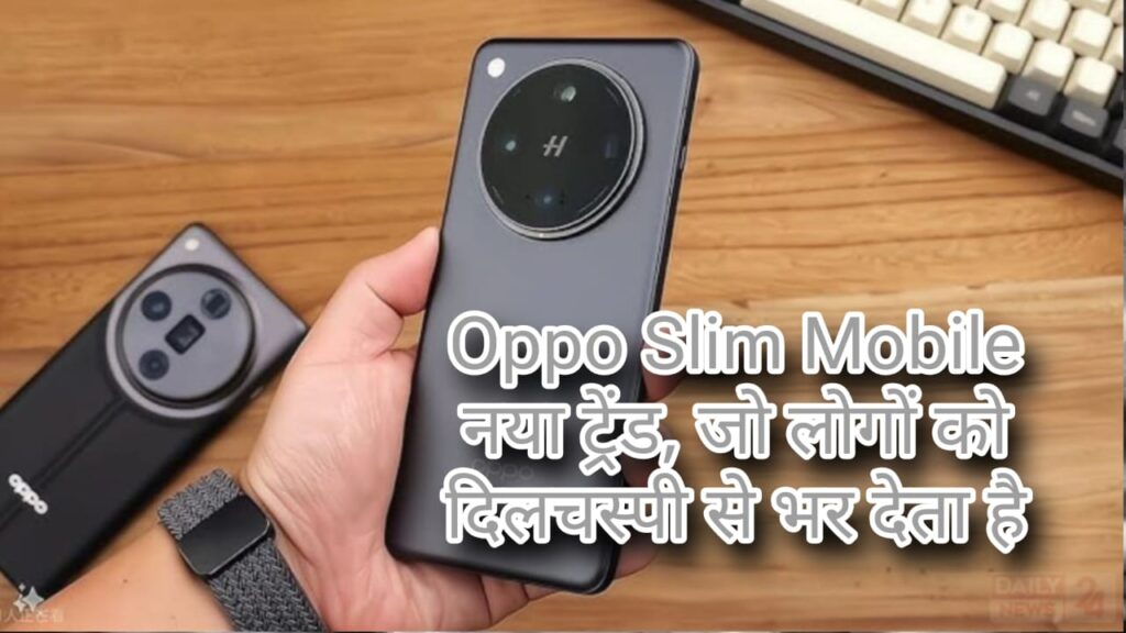 Oppo Slim Mobile: नया ट्रेंड, जो लोगों को दिलचस्पी से भर देता है