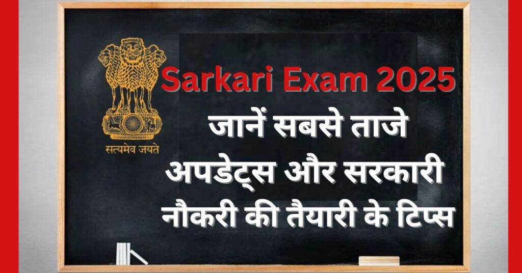 Sarkari Exam 2025: जानें सबसे ताजे अपडेट्स और सरकारी नौकरी की तैयारी के टिप्स