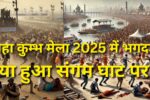 महा कुम्भ मेला 2025 में भगदड़: क्या हुआ संगम घाट पर?, maha kumbh mela stampede