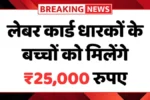 लेबर कार्ड धारकों के बच्चों को मिलेगी ₹25,000 तक की छात्रवृत्ति – जल्दी भरें Labour Card Scholarship फॉर्म